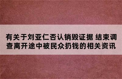有关于刘亚仁否认销毁证据 结束调查离开途中被民众扔钱的相关资讯